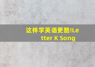 这样学英语更酷!Letter K Song